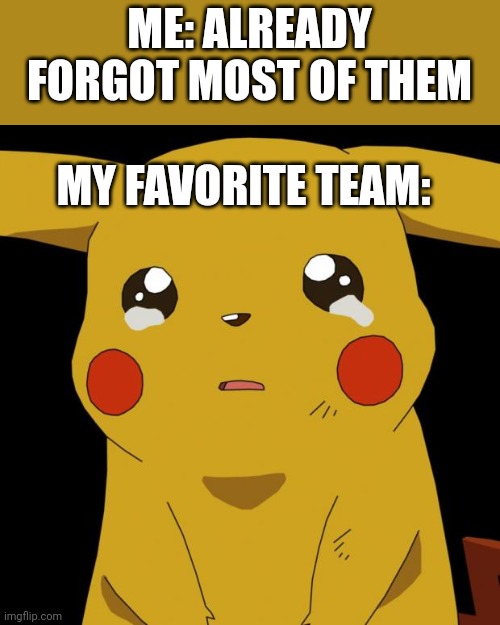 Pikachu crying | ME: ALREADY FORGOT MOST OF THEM MY FAVORITE TEAM: | image tagged in pikachu crying | made w/ Imgflip meme maker