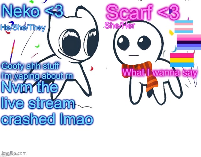 Neko and Scarf shared template | Nvm the live stream crashed lmao | image tagged in neko and scarf shared template | made w/ Imgflip meme maker
