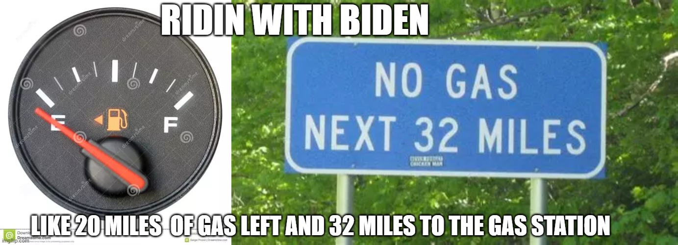 Ridin with Biden | RIDIN WITH BIDEN; LIKE 20 MILES  OF GAS LEFT AND 32 MILES TO THE GAS STATION | image tagged in joe biden,gas station | made w/ Imgflip meme maker