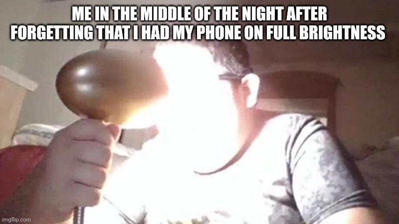 kid shining light into face | ME IN THE MIDDLE OF THE NIGHT AFTER FORGETTING THAT I HAD MY PHONE ON FULL BRIGHTNESS | image tagged in kid shining light into face | made w/ Imgflip meme maker