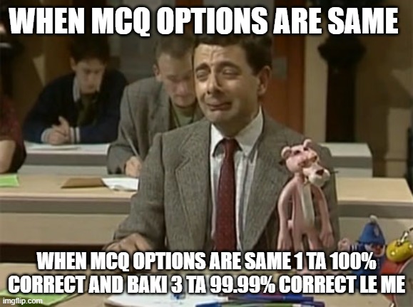 Mr Bean during exam | WHEN MCQ OPTIONS ARE SAME; WHEN MCQ OPTIONS ARE SAME 1 TA 100% CORRECT AND BAKI 3 TA 99.99% CORRECT LE ME | image tagged in mr bean during exam | made w/ Imgflip meme maker