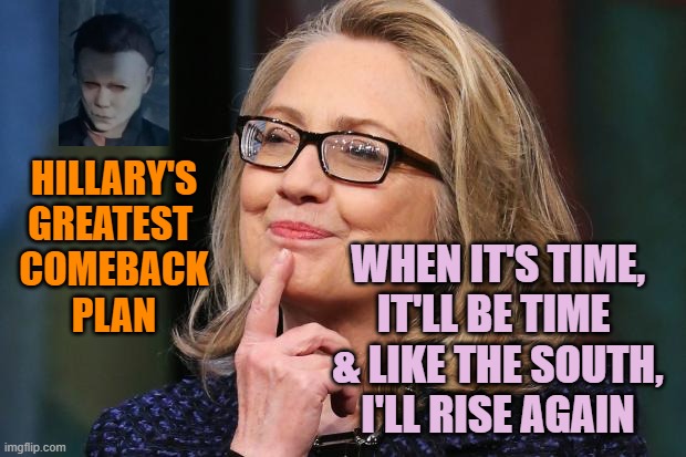 Hillary Clinton | HILLARY'S
GREATEST 
COMEBACK
PLAN WHEN IT'S TIME,
IT'LL BE TIME 
& LIKE THE SOUTH,
I'LL RISE AGAIN | image tagged in hillary clinton | made w/ Imgflip meme maker