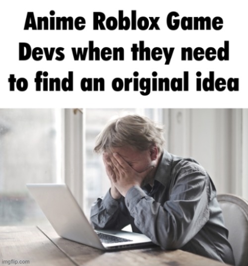 And even though these anime games are generic as hell, they still get +100k players every day | made w/ Imgflip meme maker