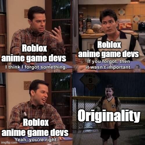 I think I forgot something | Roblox anime game devs Roblox anime game devs Roblox anime game devs Originality | image tagged in i think i forgot something | made w/ Imgflip meme maker