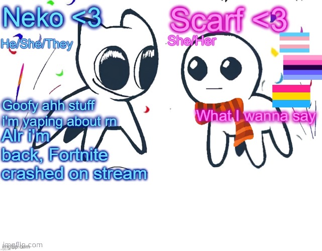 Neko and Scarf shared template | Alr i'm back, Fortnite crashed on stream | image tagged in neko and scarf shared template | made w/ Imgflip meme maker