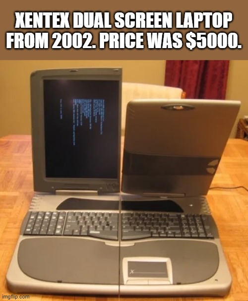 memes by Brad - a 2002 Xentex dual screen laptop computer | XENTEX DUAL SCREEN LAPTOP FROM 2002. PRICE WAS $5000. | image tagged in funny,gaming,laptop,computer,vintage,humor | made w/ Imgflip meme maker
