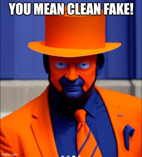 Orange face faker blue man | YOU MEAN CLEAN FAKE! | image tagged in orange face faker blue man | made w/ Imgflip meme maker
