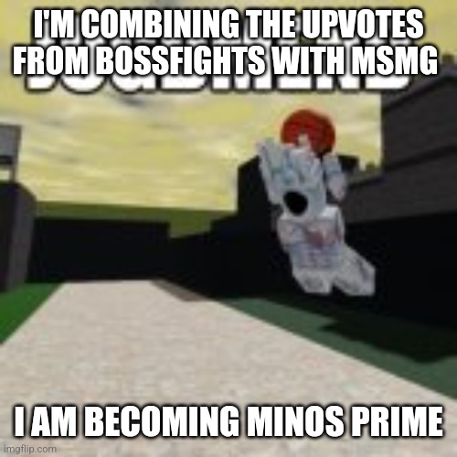Judgement | I'M COMBINING THE UPVOTES FROM BOSSFIGHTS WITH MSMG; I AM BECOMING MINOS PRIME | image tagged in minos prime ballin | made w/ Imgflip meme maker