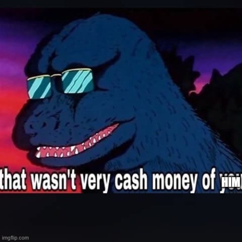 That wasnt very cash money of you | HIM | image tagged in that wasnt very cash money of you | made w/ Imgflip meme maker