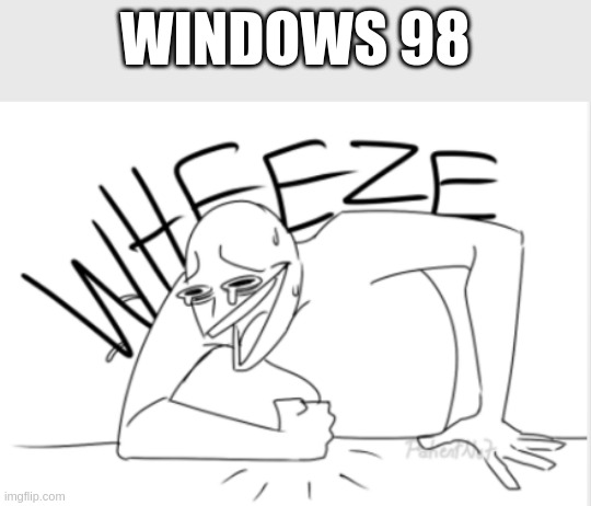 wheeze | WINDOWS 98 | image tagged in wheeze | made w/ Imgflip meme maker