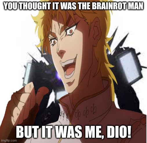 ZA WARUDO | YOU THOUGHT IT WAS THE BRAINROT MAN; BUT IT WAS ME, DIO! | made w/ Imgflip meme maker