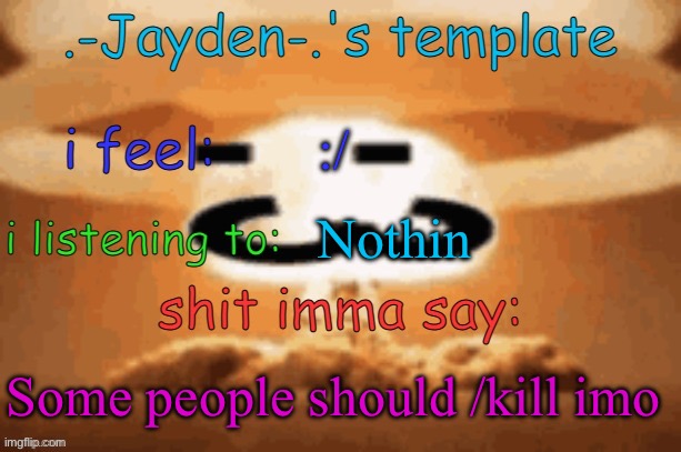I'm not saying who and why | :/; Nothin; Some people should /kill imo | image tagged in jayden's template | made w/ Imgflip meme maker