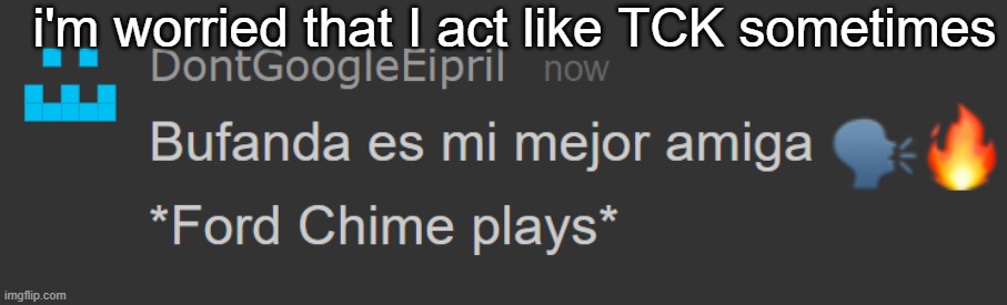 Bufanda es mi mejor amiga ?️? | i'm worried that I act like TCK sometimes | image tagged in bufanda es mi mejor amiga | made w/ Imgflip meme maker
