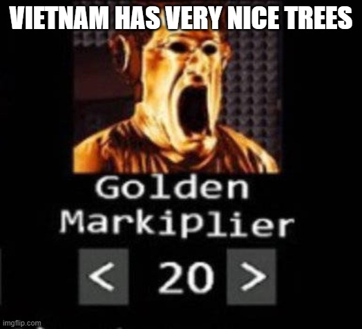 Golden Markiplier | VIETNAM HAS VERY NICE TREES | image tagged in golden markiplier | made w/ Imgflip meme maker