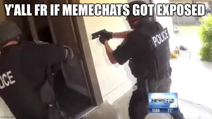 FBI OPEN UP | Y'ALL FR IF MEMECHATS GOT EXPOSED | image tagged in fbi open up | made w/ Imgflip meme maker
