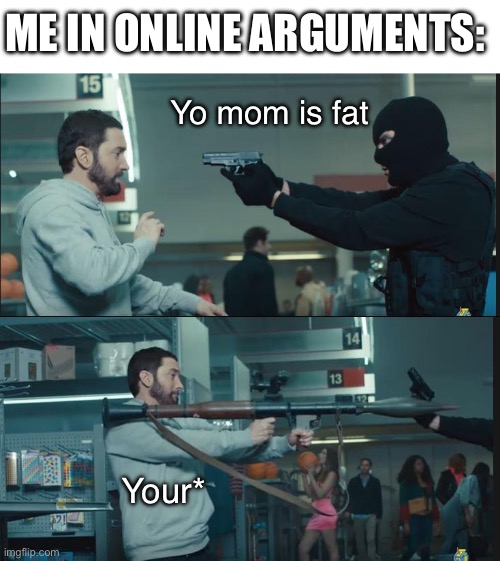 True | ME IN ONLINE ARGUMENTS:; Yo mom is fat; Your* | image tagged in eminem rocket launcher | made w/ Imgflip meme maker