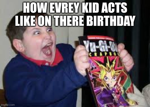 exited kid | HOW EVREY KID ACTS LIKE ON THEIR BIRTHDAY | image tagged in exited kid | made w/ Imgflip meme maker