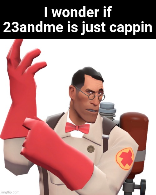 tf2 medic | I wonder if 23andme is just cappin | made w/ Imgflip meme maker