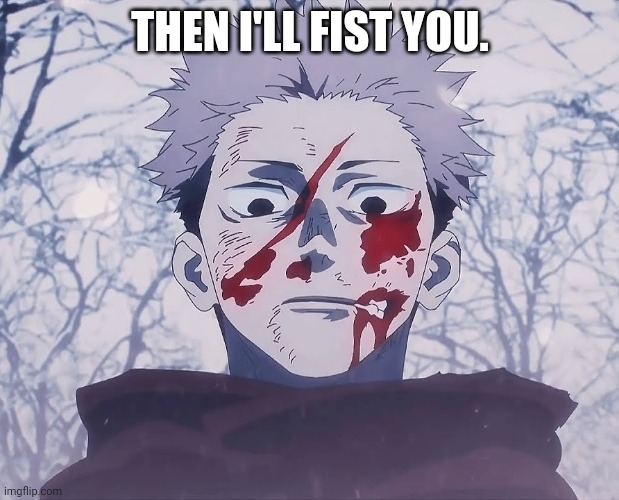 Yuji Itadori | THEN I'LL FIST YOU. | image tagged in yuji itadori | made w/ Imgflip meme maker