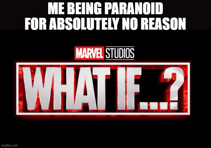 Marvel Studios What If..? we kissed | ME BEING PARANOID FOR ABSOLUTELY NO REASON | image tagged in marvel studios what if we kissed,paranoid,what if | made w/ Imgflip meme maker