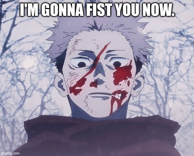 Yuji Itadori | I'M GONNA FIST YOU NOW. | image tagged in yuji itadori | made w/ Imgflip meme maker
