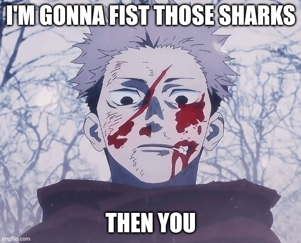 Yuji Itadori | I'M GONNA FIST THOSE SHARKS THEN YOU | image tagged in yuji itadori | made w/ Imgflip meme maker