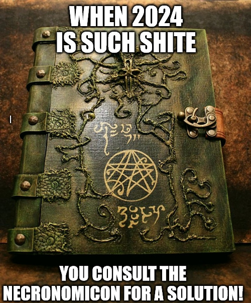 #2024blues | WHEN 2024 IS SUCH SHITE; CTHULHUHANDLUKE; YOU CONSULT THE NECRONOMICON FOR A SOLUTION! | image tagged in necronomicon | made w/ Imgflip meme maker