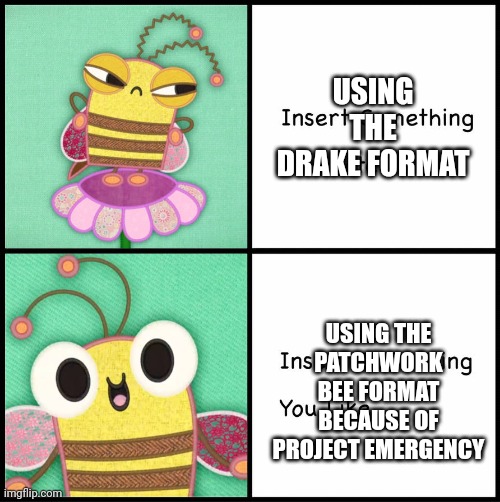 Look! | USING THE DRAKE FORMAT; USING THE PATCHWORK BEE FORMAT BECAUSE OF PROJECT EMERGENCY | image tagged in patchwork bee,patchwork pals,bbc | made w/ Imgflip meme maker