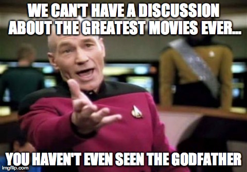 Picard Wtf | WE CAN'T HAVE A DISCUSSION ABOUT THE GREATEST MOVIES EVER... YOU HAVEN'T EVEN SEEN THE GODFATHER | image tagged in memes,picard wtf | made w/ Imgflip meme maker