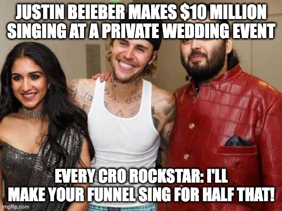 justin beiber wedding | JUSTIN BEIEBER MAKES $10 MILLION SINGING AT A PRIVATE WEDDING EVENT; EVERY CRO ROCKSTAR: I'LL MAKE YOUR FUNNEL SING FOR HALF THAT! | image tagged in singing | made w/ Imgflip meme maker