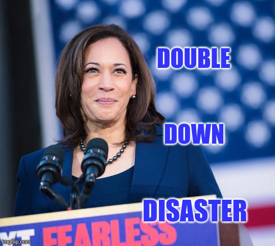 Kamela Harris doing something right | DOUBLE DOWN DISASTER | image tagged in kamela harris doing something right | made w/ Imgflip meme maker