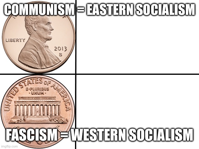 Penny Sides Blank | COMMUNISM = EASTERN SOCIALISM FASCISM = WESTERN SOCIALISM | image tagged in penny sides blank | made w/ Imgflip meme maker