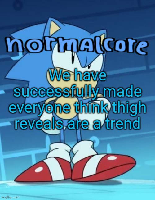 Random sonic template | We have successfully made everyone think thigh reveals are a trend | image tagged in random sonic template | made w/ Imgflip meme maker