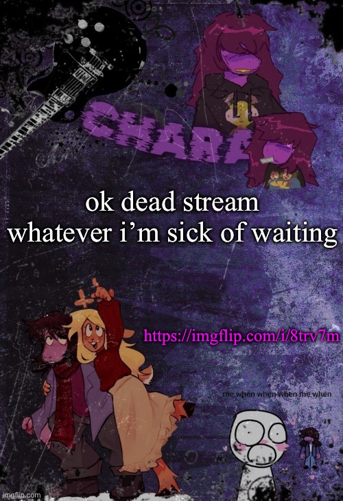 https://imgflip.com/i/8trv7m | ok dead stream whatever i’m sick of waiting; https://imgflip.com/i/8trv7m | image tagged in khara's rude buster temp | made w/ Imgflip meme maker