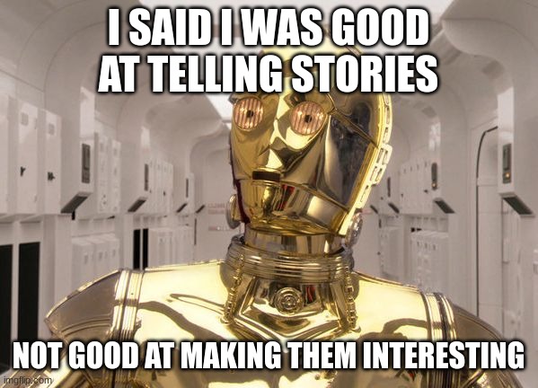 C-3PO | I SAID I WAS GOOD AT TELLING STORIES NOT GOOD AT MAKING THEM INTERESTING | image tagged in c-3po | made w/ Imgflip meme maker