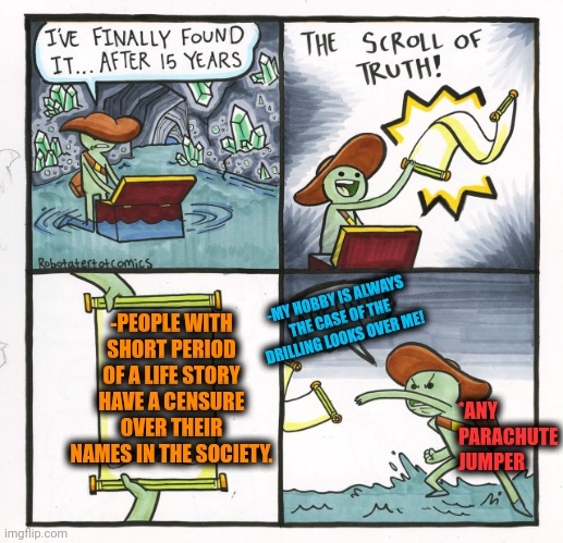 -Just nothing to remember. | -PEOPLE WITH SHORT PERIOD OF A LIFE STORY HAVE A CENSURE OVER THEIR NAMES IN THE SOCIETY. -MY HOBBY IS ALWAYS THE CASE OF THE DRILLING LOOKS OVER ME! *ANY PARACHUTE JUMPER | image tagged in memes,the scroll of truth,short satisfaction vs truth,parachute,censorship,always has been | made w/ Imgflip meme maker