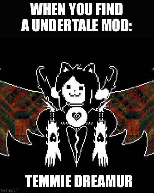 Temmie dream | WHEN YOU FIND A UNDERTALE MOD:; TEMMIE DREAMUR | image tagged in temmy dreamur | made w/ Imgflip meme maker