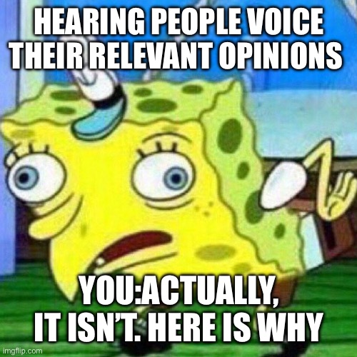 triggerpaul | HEARING PEOPLE VOICE THEIR RELEVANT OPINIONS; YOU:ACTUALLY, IT ISN’T. HERE IS WHY | image tagged in triggerpaul | made w/ Imgflip meme maker