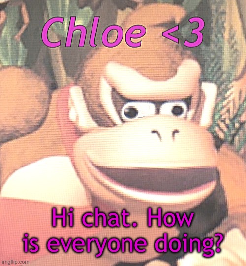 You can thank T for convincing me to get online for the first time in ages | Hi chat. How is everyone doing? | image tagged in chloe announcement temp | made w/ Imgflip meme maker