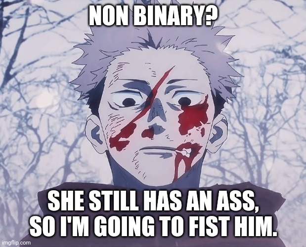 Yuji Itadori | NON BINARY? SHE STILL HAS AN ASS, SO I'M GOING TO FIST HIM. | image tagged in yuji itadori | made w/ Imgflip meme maker