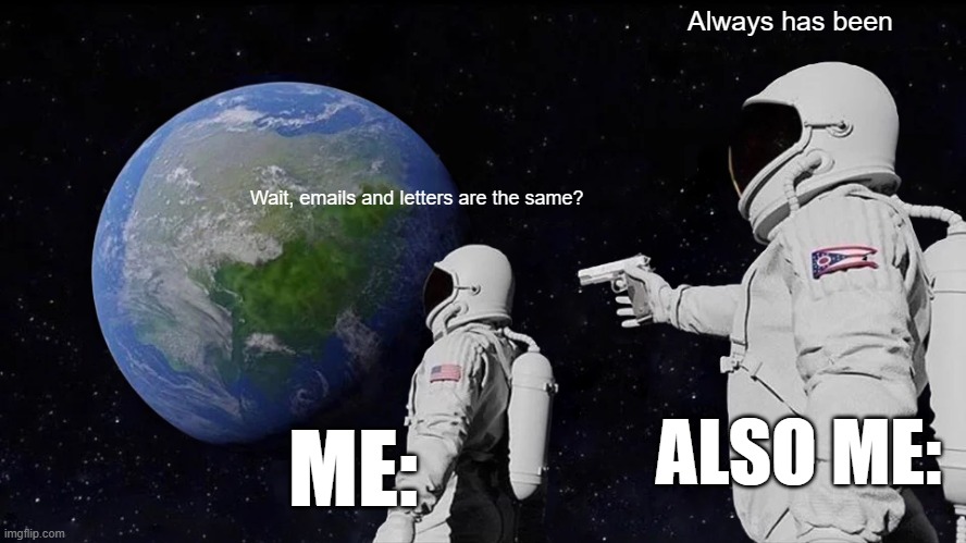 Always Has Been | Always has been; Wait, emails and letters are the same? ME:; ALSO ME: | image tagged in memes,always has been | made w/ Imgflip meme maker