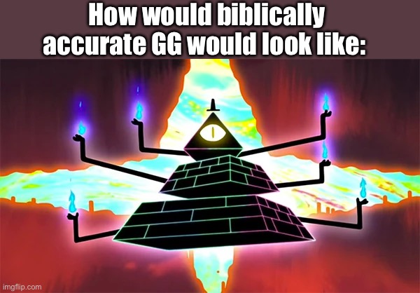 Damn it may kinda look like the dorito guy- (Anyways hru everyone) | How would biblically accurate GG would look like: | made w/ Imgflip meme maker