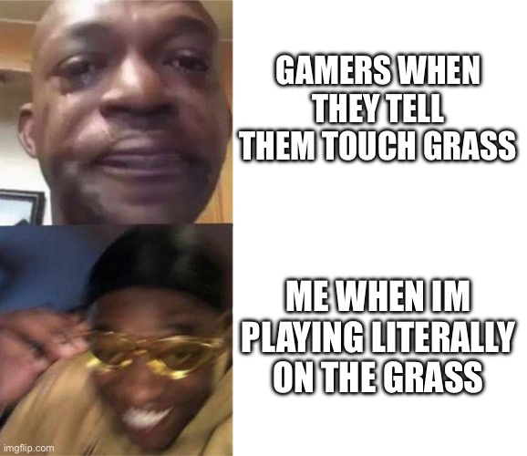 Black Guy Crying and Black Guy Laughing | GAMERS WHEN THEY TELL THEM TOUCH GRASS ME WHEN IM PLAYING LITERALLY ON THE GRASS | image tagged in black guy crying and black guy laughing | made w/ Imgflip meme maker