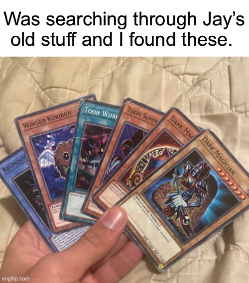 In case you’re not super into Yu-Gi-oh, these are some of the original cards. They were his favorite | Was searching through Jay’s old stuff and I found these. | made w/ Imgflip meme maker