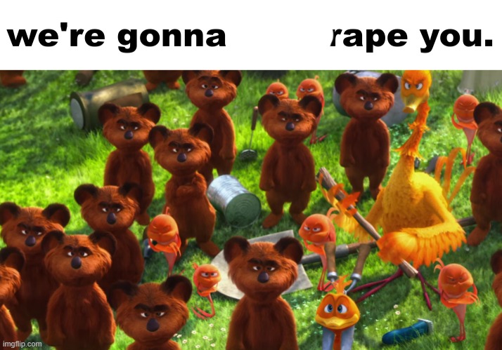 we're gonna gangrape you | image tagged in we're gonna gangrape you | made w/ Imgflip meme maker