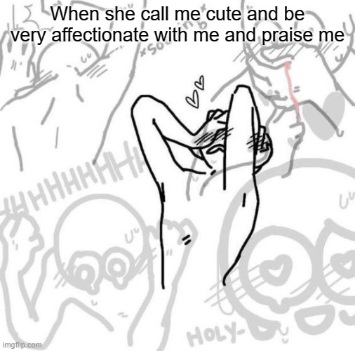 Really flustered person | When she call me cute and be very affectionate with me and praise me | image tagged in really flustered person | made w/ Imgflip meme maker