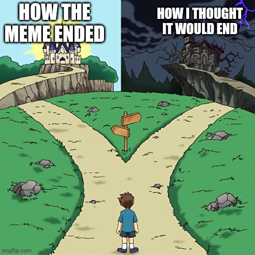 two castles | HOW THE MEME ENDED HOW I THOUGHT IT WOULD END | image tagged in two castles | made w/ Imgflip meme maker