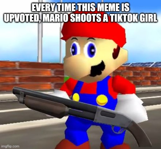 SMG4 Shotgun Mario | EVERY TIME THIS MEME IS UPVOTED, MARIO SHOOTS A TIKTOK GIRL | image tagged in smg4 shotgun mario | made w/ Imgflip meme maker