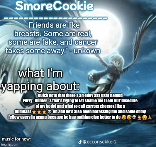 tweaks nightcore ass template | quick note that there's an edgy ass user named Furry_Hunter_X that's trying to fat shame me (I am NOT insecure of my body) and tried to call carrots cheetos like a dumbass🤦🤦🤦💀 oh and he's also been harassing me and some of my fellow users in msmg because he has nothing else better to do 🤣🤣💀🤦😭🙏 | image tagged in tweaks nightcore ass template | made w/ Imgflip meme maker