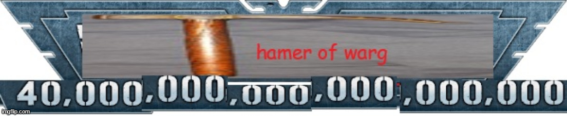 i sure do love hamer of warg 40,000,000,000,000,000,000 | made w/ Imgflip meme maker